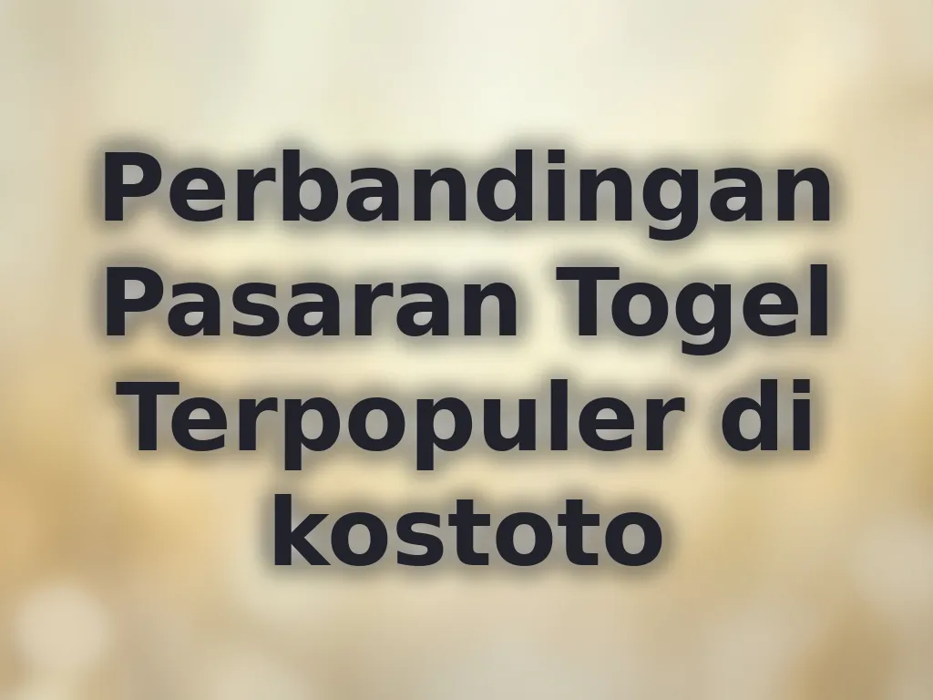 Perbandingan Pasaran Togel Terpopuler di kostoto